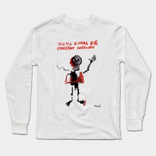 YOU ALL GONNA DIE SOMEDAY ANYWAY Long Sleeve T-Shirt